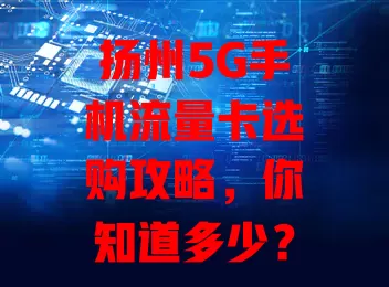 扬州5G手机流量卡选购攻略，你知道多少？