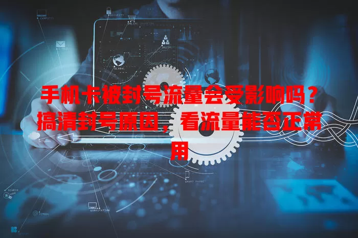 手机卡被封号流量会受影响吗？搞清封号原因，看流量能否正常用