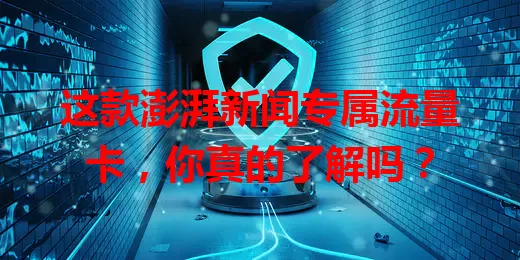 这款澎湃新闻专属流量卡，你真的了解吗？