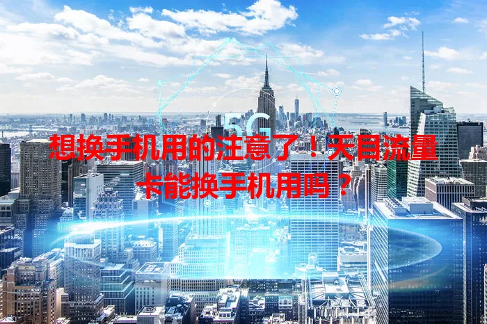 想换手机用的注意了！天目流量卡能换手机用吗？