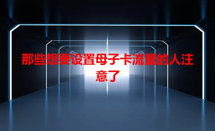 那些想要设置母子卡流量的人注意了