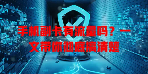 手机副卡有流量吗？一文带你彻底搞清楚