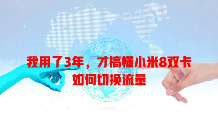 我用了3年，才搞懂小米8双卡如何切换流量
