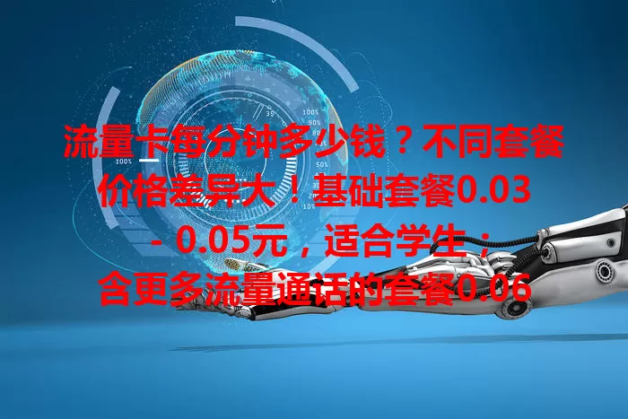 流量卡每分钟多少钱？不同套餐价格差异大！基础套餐0.03 - 0.05元，适合学生；含更多流量通话的套餐0.06 - 0.1元，适合商务人士。选卡别只看每分钟价格，要综合考量，挑最适合自己的！