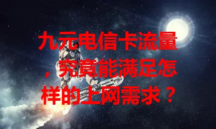 九元电信卡流量，究竟能满足怎样的上网需求？