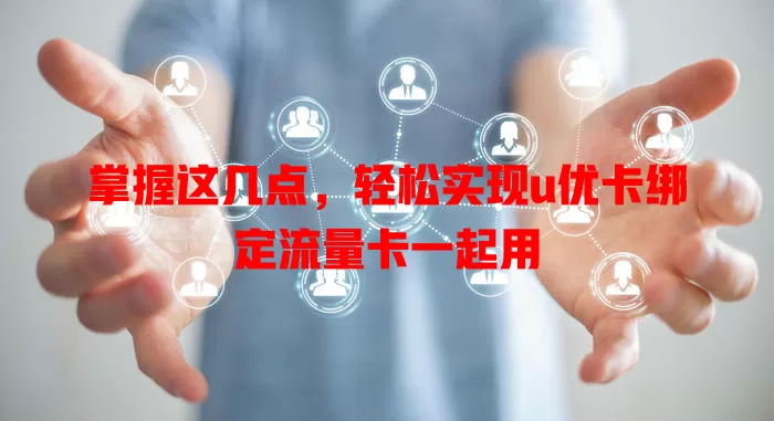 掌握这几点，轻松实现u优卡绑定流量卡一起用