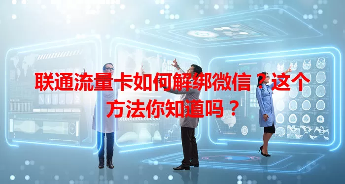 联通流量卡如何解绑微信？这个方法你知道吗？