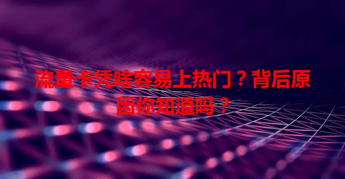 流量卡凭啥容易上热门？背后原因你知道吗？