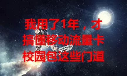 我用了1年，才搞懂移动流量卡校园包这些门道