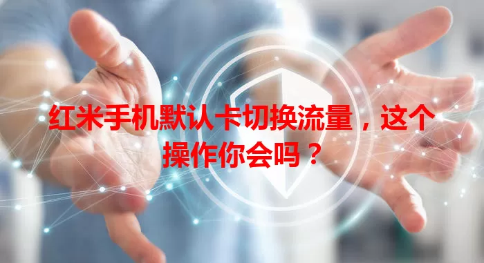红米手机默认卡切换流量，这个操作你会吗？