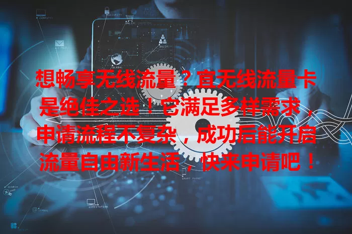 想畅享无线流量？宜无线流量卡是绝佳之选！它满足多样需求，申请流程不复杂，成功后能开启流量自由新生活，快来申请吧！