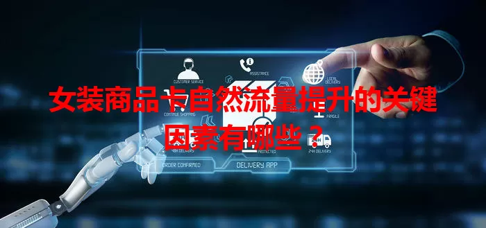 女装商品卡自然流量提升的关键因素有哪些？