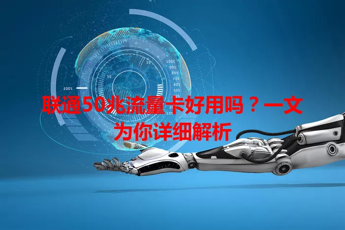 联通50兆流量卡好用吗？一文为你详细解析