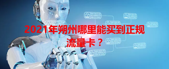 2021年朔州哪里能买到正规流量卡？
