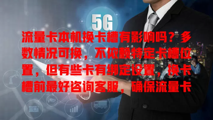 流量卡本机换卡槽有影响吗？多数情况可换，不依赖特定卡槽位置，但有些卡有绑定设置，换卡槽前最好咨询客服，确保流量卡稳定提供网络服务
