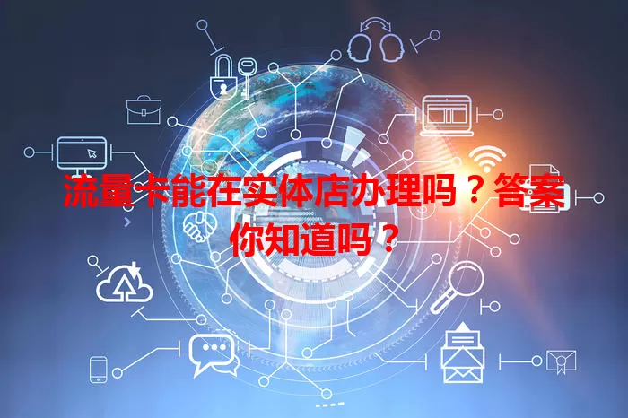 流量卡能在实体店办理吗？答案你知道吗？