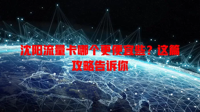 沈阳流量卡哪个更便宜些？这篇攻略告诉你