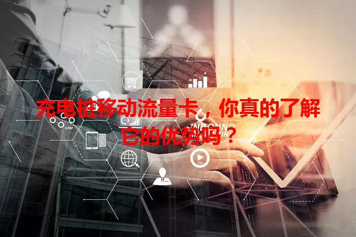 充电桩移动流量卡，你真的了解它的优势吗？