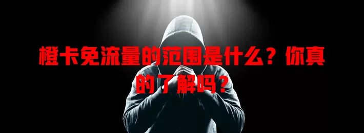 橙卡免流量的范围是什么？你真的了解吗？