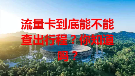 流量卡到底能不能查出行程？你知道吗？
