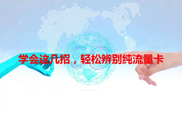 学会这几招，轻松辨别纯流量卡