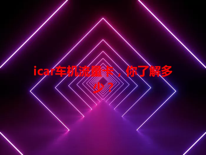 icar车机流量卡，你了解多少？