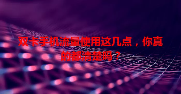 双卡手机流量使用这几点，你真的都清楚吗？