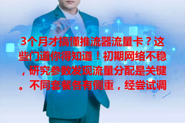 3个月才搞懂推流器流量卡？这些门道你得知道！初期网络不稳，研究参数发现流量分配是关键。不同套餐各有侧重，经尝试调整选到适配套餐，网络超稳。它适配多设备，掌握用法享网络便利