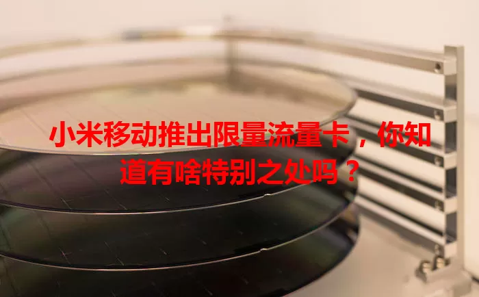 小米移动推出限量流量卡，你知道有啥特别之处吗？