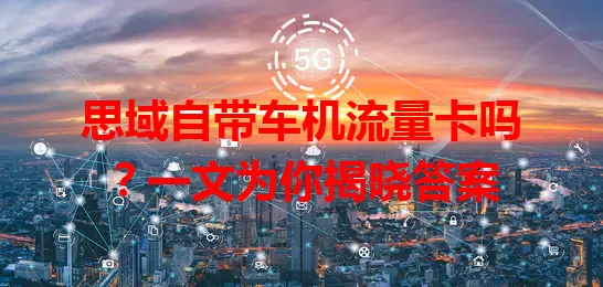 思域自带车机流量卡吗？一文为你揭晓答案