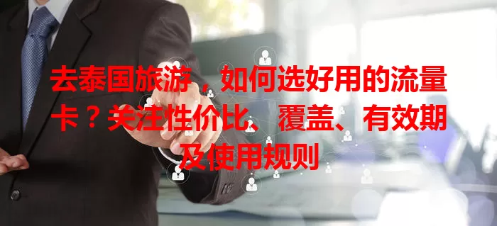 去泰国旅游，如何选好用的流量卡？关注性价比、覆盖、有效期及使用规则