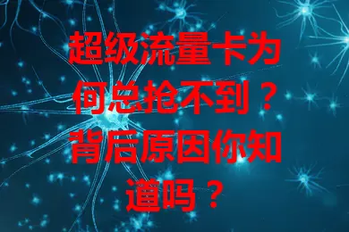 超级流量卡为何总抢不到？背后原因你知道吗？
