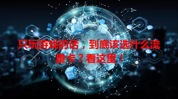 只玩游戏的话，到底该选什么流量卡？看这里！