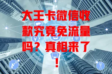 大王卡微信收款究竟免流量吗？真相来了！