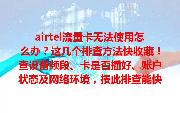 airtel流量卡无法使用怎么办？这几个排查方法快收藏！查设备频段、卡是否插好、账户状态及网络环境，按此排查能快速找出问题，让流量卡恢复正常，畅享网络