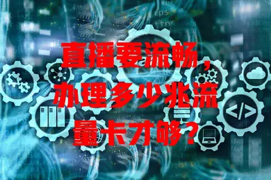 直播要流畅，办理多少兆流量卡才够？