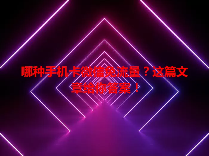 哪种手机卡微信免流量？这篇文章给你答案！