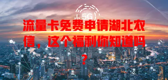 流量卡免费申请湖北农信，这个福利你知道吗？