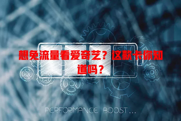 想免流量看爱奇艺？这款卡你知道吗？