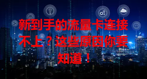 新到手的流量卡连接不上？这些原因你要知道！