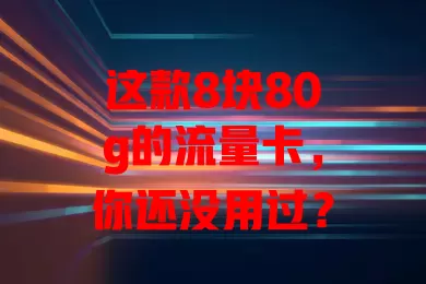 这款8块80g的流量卡，你还没用过？