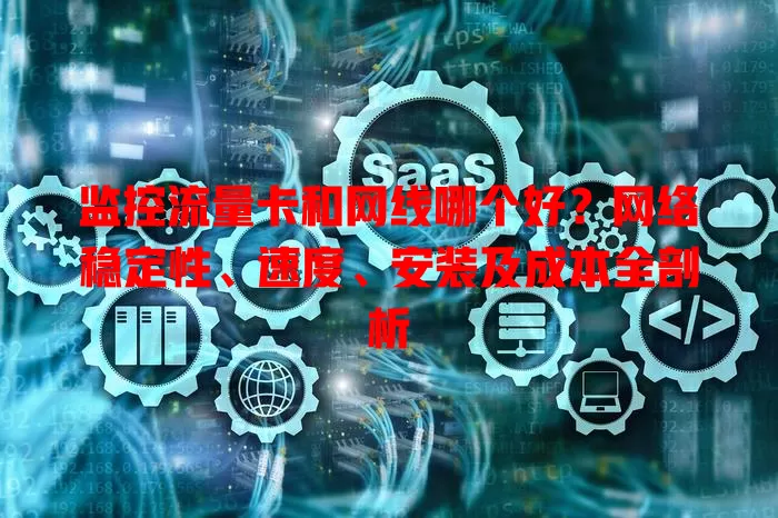 监控流量卡和网线哪个好？网络稳定性、速度、安装及成本全剖析