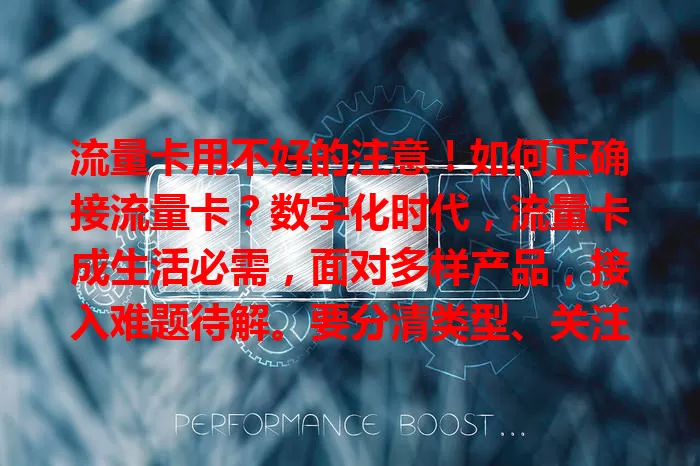 流量卡用不好的注意！如何正确接流量卡？数字化时代，流量卡成生活必需，面对多样产品，接入难题待解。要分清类型、关注制式、掌握步骤、选对套餐、定期检查，做好这些，畅享网络生活！
