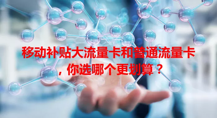 移动补贴大流量卡和普通流量卡，你选哪个更划算？