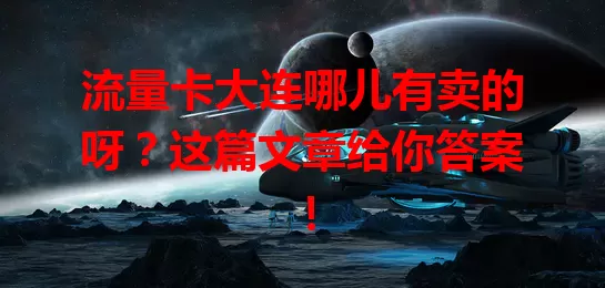 流量卡大连哪儿有卖的呀？这篇文章给你答案！