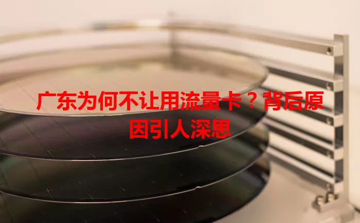 广东为何不让用流量卡？背后原因引人深思