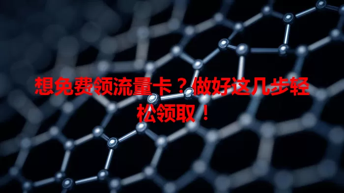 想免费领流量卡？做好这几步轻松领取！