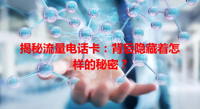 揭秘流量电话卡：背后隐藏着怎样的秘密？
