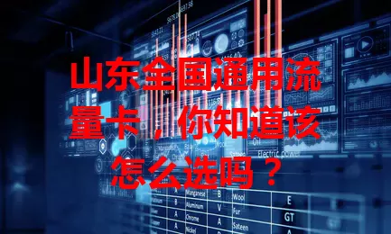 山东全国通用流量卡，你知道该怎么选吗？