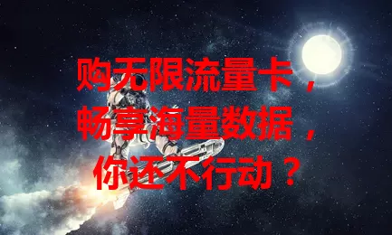 购无限流量卡，畅享海量数据，你还不行动？